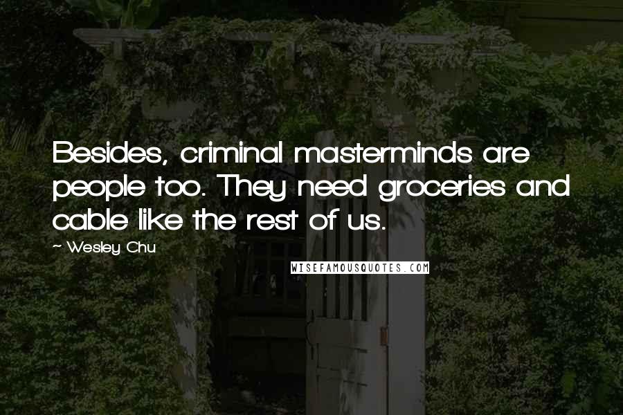 Wesley Chu Quotes: Besides, criminal masterminds are people too. They need groceries and cable like the rest of us.