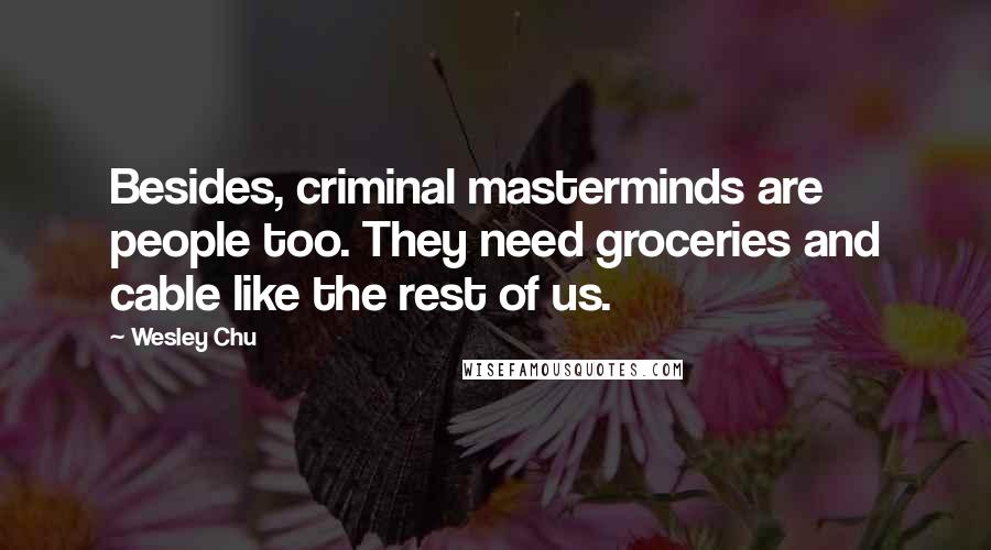 Wesley Chu Quotes: Besides, criminal masterminds are people too. They need groceries and cable like the rest of us.