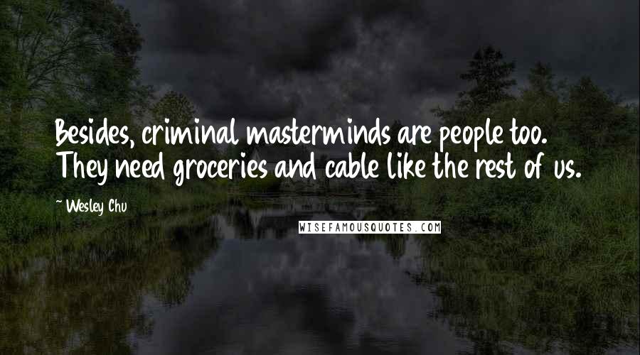 Wesley Chu Quotes: Besides, criminal masterminds are people too. They need groceries and cable like the rest of us.