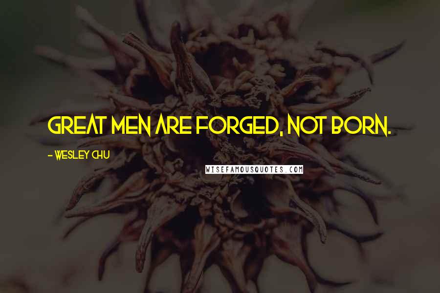 Wesley Chu Quotes: Great men are forged, not born.