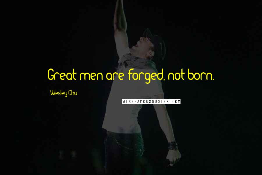 Wesley Chu Quotes: Great men are forged, not born.