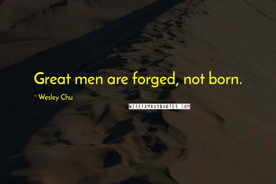 Wesley Chu Quotes: Great men are forged, not born.