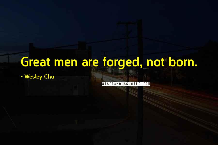 Wesley Chu Quotes: Great men are forged, not born.