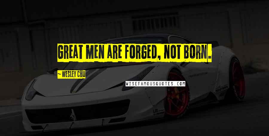 Wesley Chu Quotes: Great men are forged, not born.