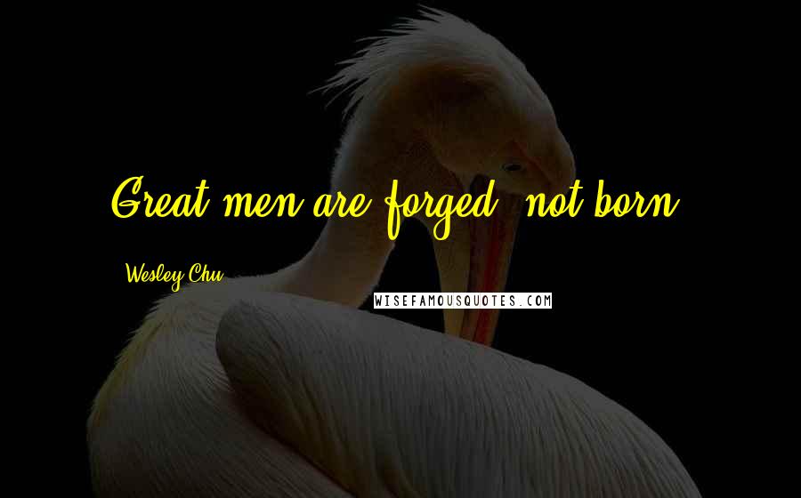 Wesley Chu Quotes: Great men are forged, not born.