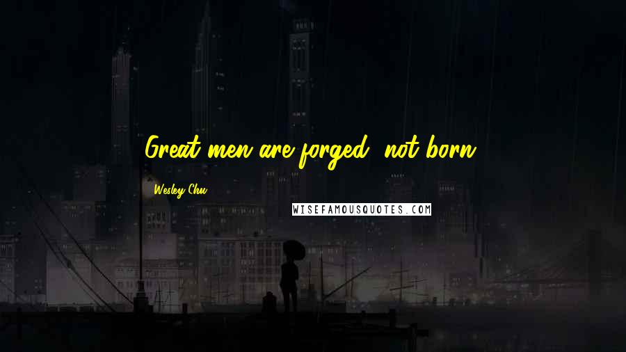 Wesley Chu Quotes: Great men are forged, not born.