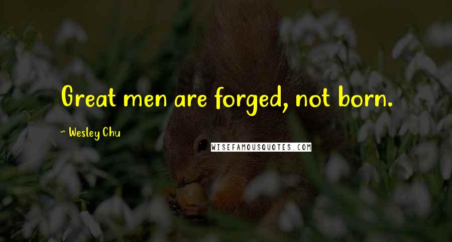 Wesley Chu Quotes: Great men are forged, not born.