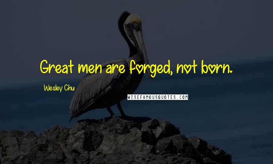 Wesley Chu Quotes: Great men are forged, not born.