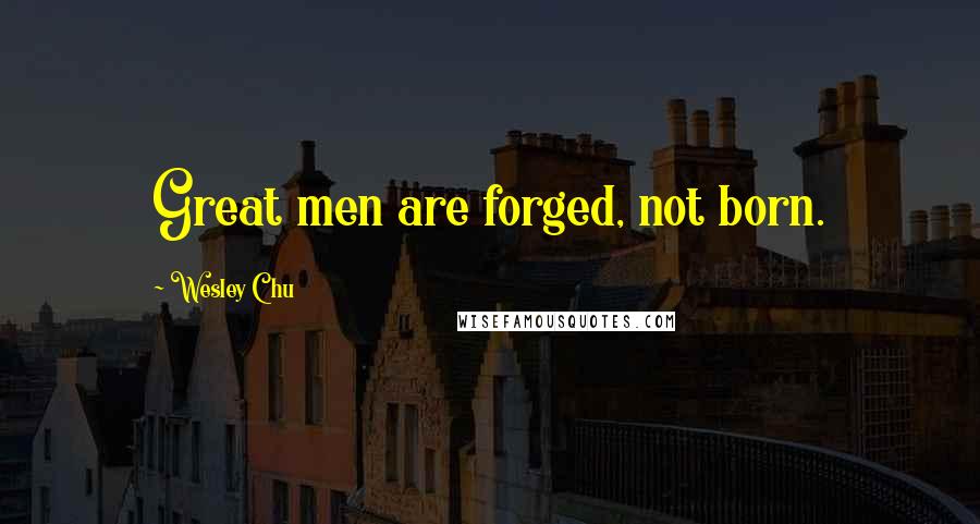 Wesley Chu Quotes: Great men are forged, not born.