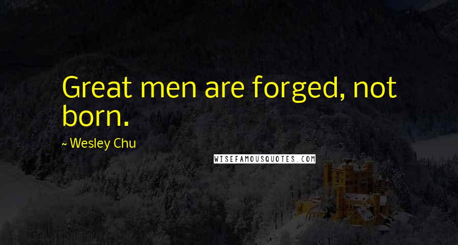 Wesley Chu Quotes: Great men are forged, not born.