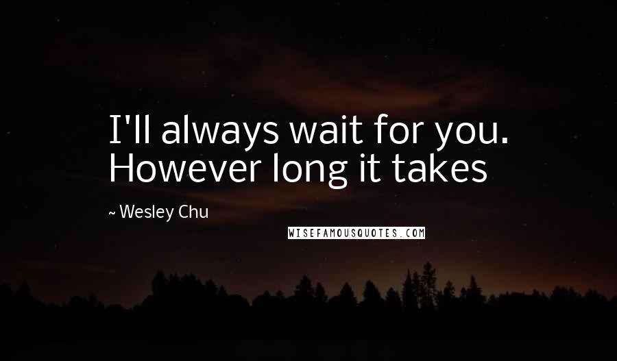 Wesley Chu Quotes: I'll always wait for you. However long it takes