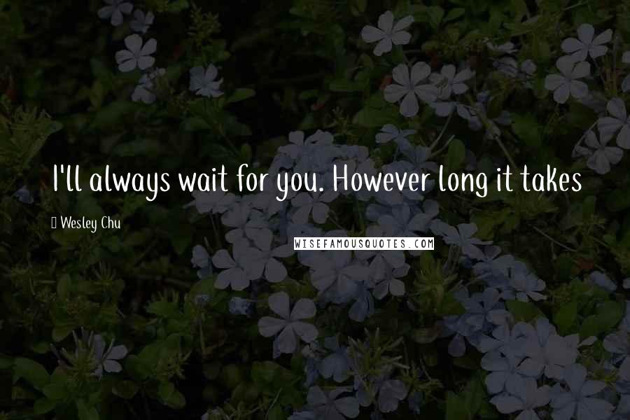 Wesley Chu Quotes: I'll always wait for you. However long it takes