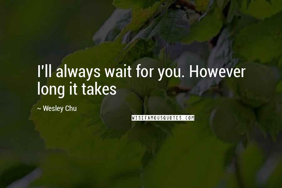 Wesley Chu Quotes: I'll always wait for you. However long it takes