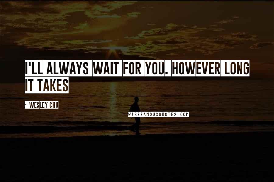 Wesley Chu Quotes: I'll always wait for you. However long it takes