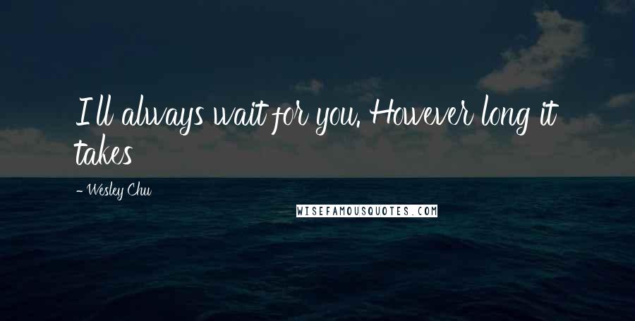 Wesley Chu Quotes: I'll always wait for you. However long it takes