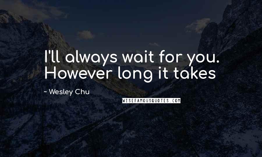 Wesley Chu Quotes: I'll always wait for you. However long it takes