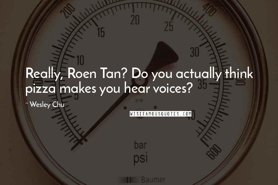 Wesley Chu Quotes: Really, Roen Tan? Do you actually think pizza makes you hear voices?