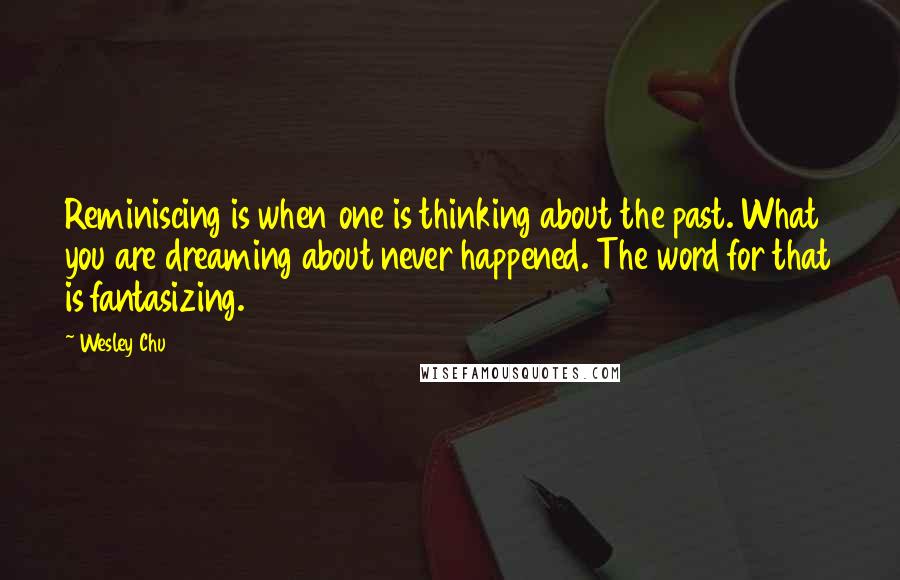 Wesley Chu Quotes: Reminiscing is when one is thinking about the past. What you are dreaming about never happened. The word for that is fantasizing.