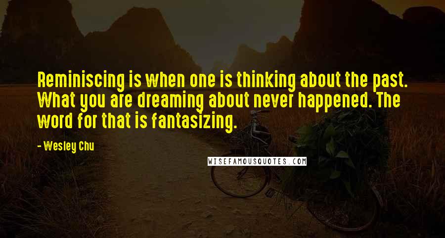 Wesley Chu Quotes: Reminiscing is when one is thinking about the past. What you are dreaming about never happened. The word for that is fantasizing.