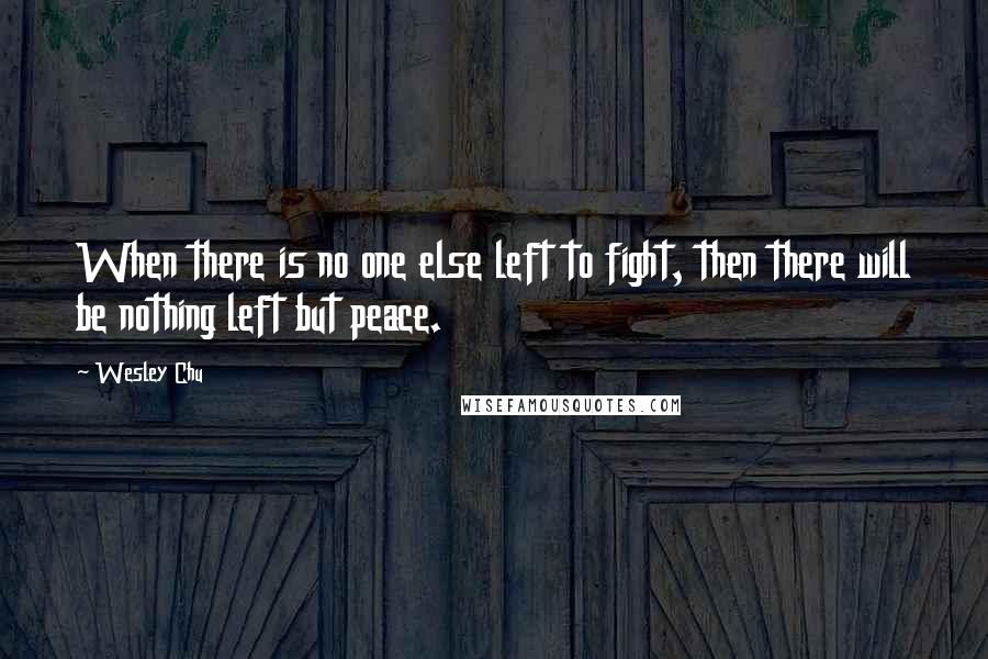 Wesley Chu Quotes: When there is no one else left to fight, then there will be nothing left but peace.