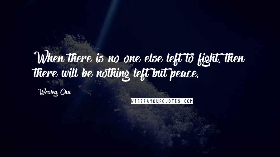 Wesley Chu Quotes: When there is no one else left to fight, then there will be nothing left but peace.