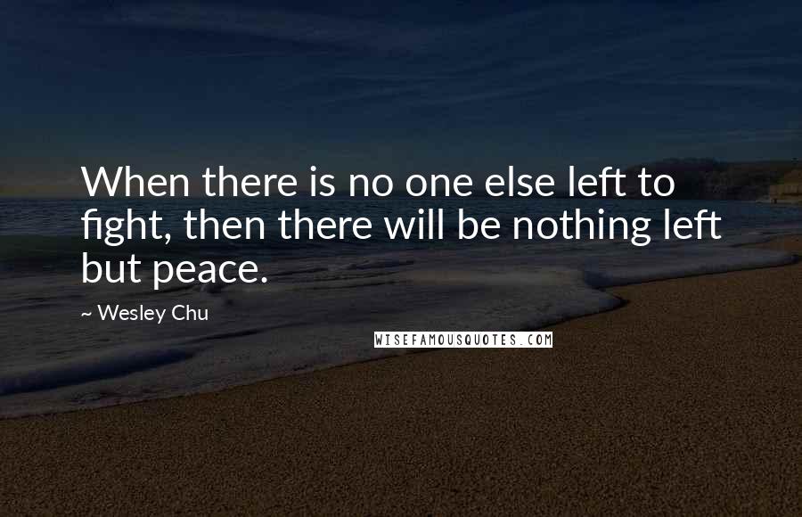 Wesley Chu Quotes: When there is no one else left to fight, then there will be nothing left but peace.