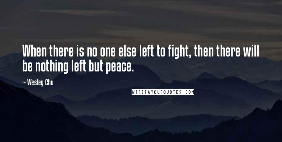 Wesley Chu Quotes: When there is no one else left to fight, then there will be nothing left but peace.
