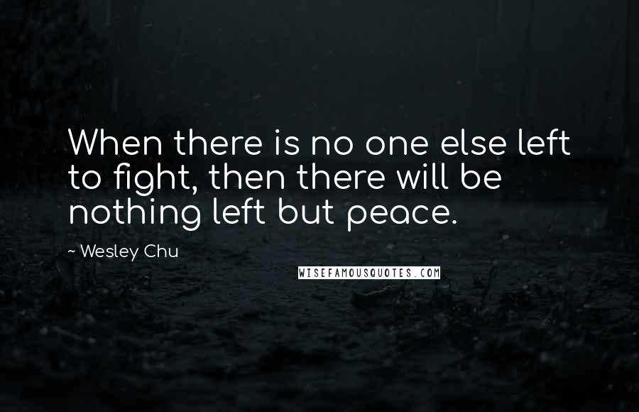 Wesley Chu Quotes: When there is no one else left to fight, then there will be nothing left but peace.