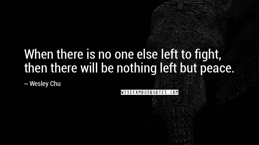 Wesley Chu Quotes: When there is no one else left to fight, then there will be nothing left but peace.