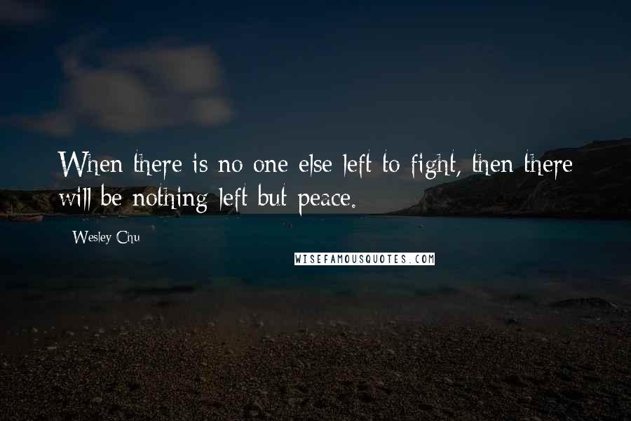 Wesley Chu Quotes: When there is no one else left to fight, then there will be nothing left but peace.