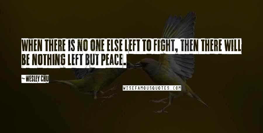 Wesley Chu Quotes: When there is no one else left to fight, then there will be nothing left but peace.