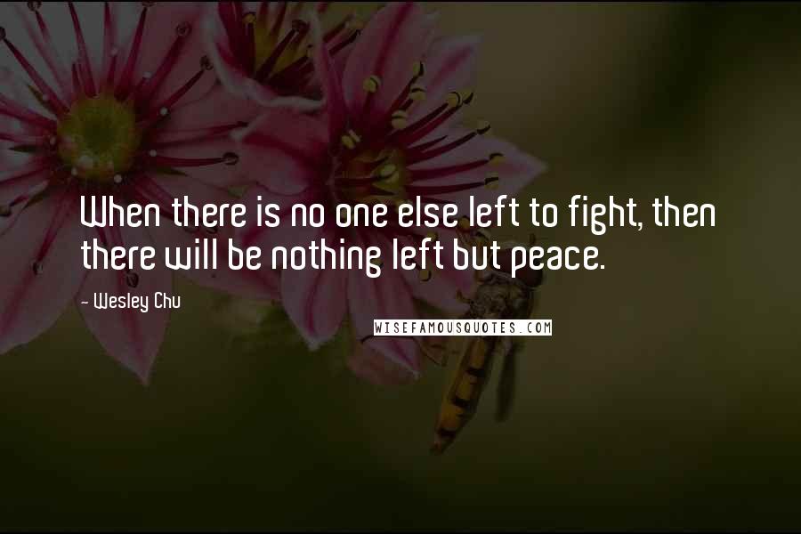 Wesley Chu Quotes: When there is no one else left to fight, then there will be nothing left but peace.