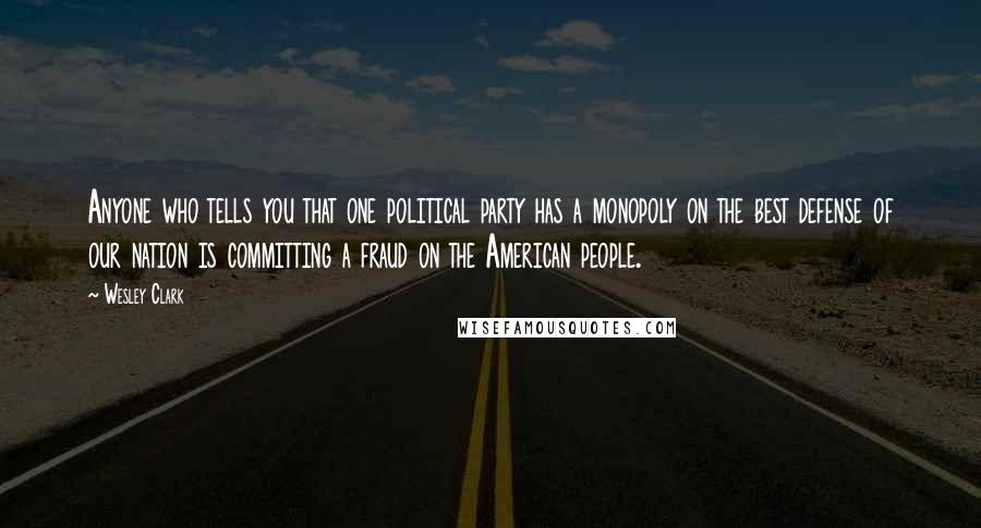 Wesley Clark Quotes: Anyone who tells you that one political party has a monopoly on the best defense of our nation is committing a fraud on the American people.