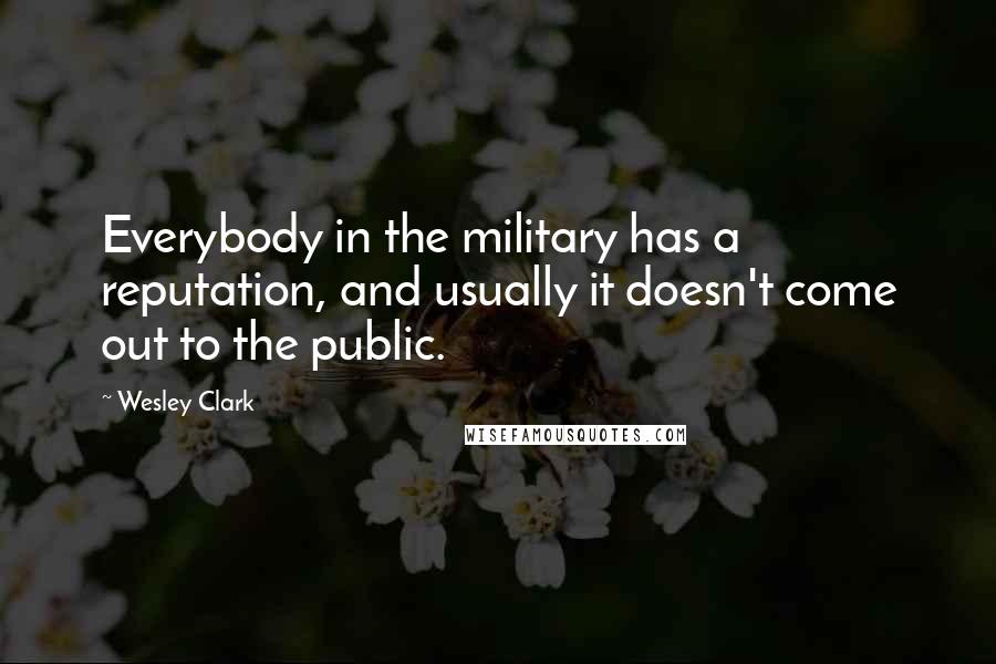 Wesley Clark Quotes: Everybody in the military has a reputation, and usually it doesn't come out to the public.