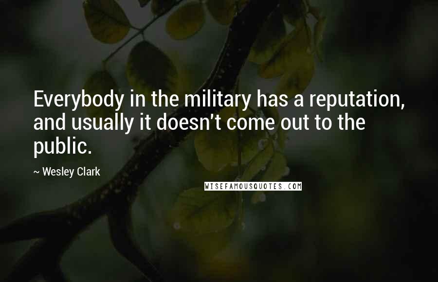 Wesley Clark Quotes: Everybody in the military has a reputation, and usually it doesn't come out to the public.