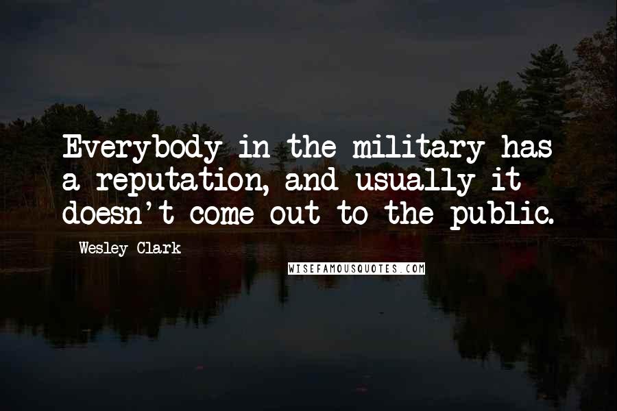 Wesley Clark Quotes: Everybody in the military has a reputation, and usually it doesn't come out to the public.