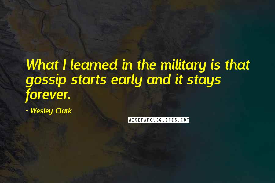 Wesley Clark Quotes: What I learned in the military is that gossip starts early and it stays forever.