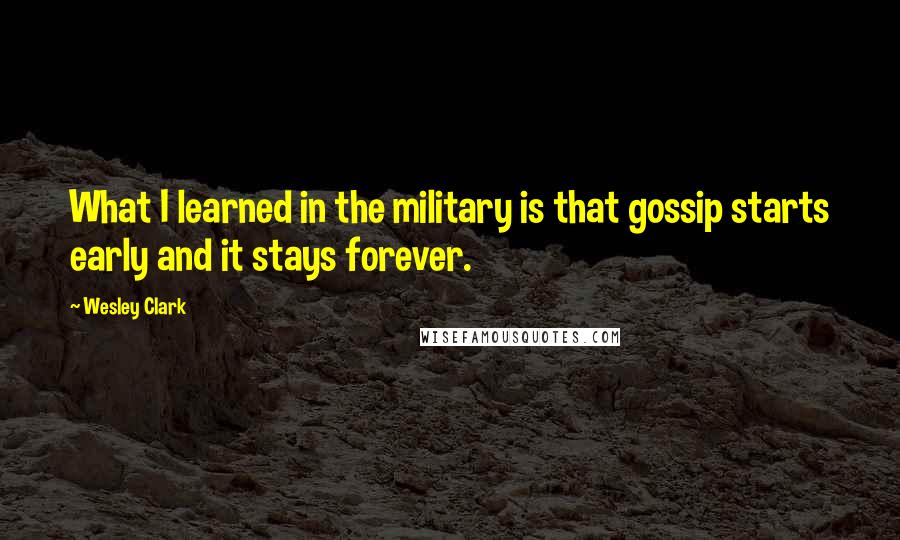 Wesley Clark Quotes: What I learned in the military is that gossip starts early and it stays forever.