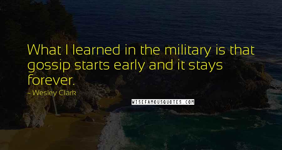 Wesley Clark Quotes: What I learned in the military is that gossip starts early and it stays forever.