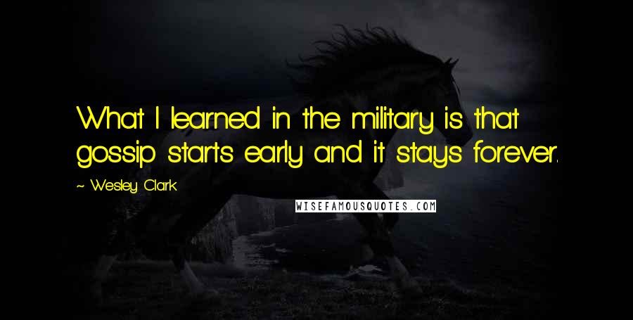Wesley Clark Quotes: What I learned in the military is that gossip starts early and it stays forever.