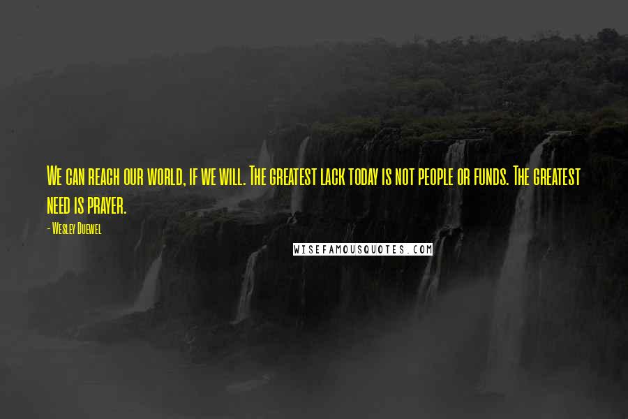 Wesley Duewel Quotes: We can reach our world, if we will. The greatest lack today is not people or funds. The greatest need is prayer.