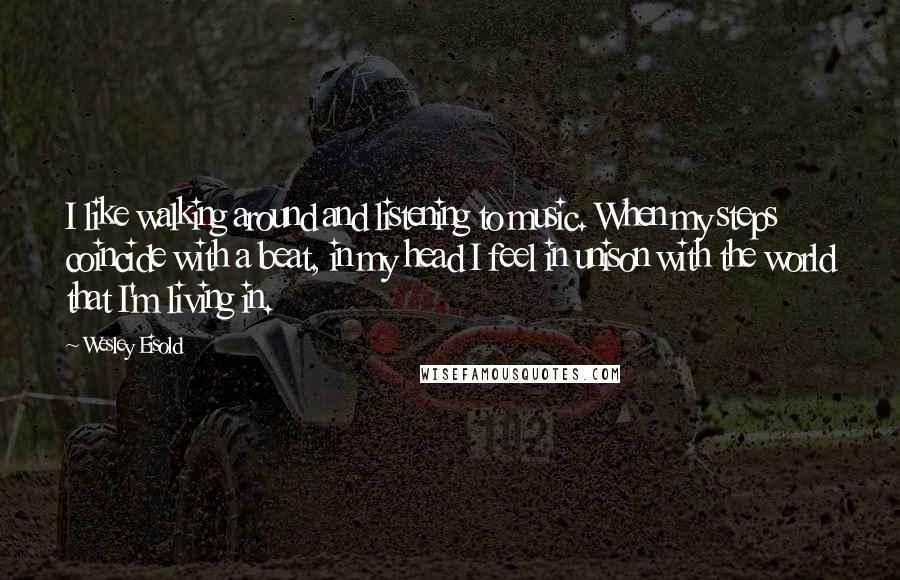 Wesley Eisold Quotes: I like walking around and listening to music. When my steps coincide with a beat, in my head I feel in unison with the world that I'm living in.