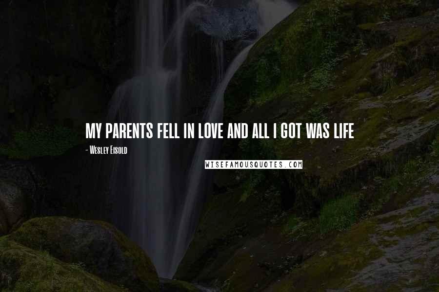 Wesley Eisold Quotes: my parents fell in love and all i got was life