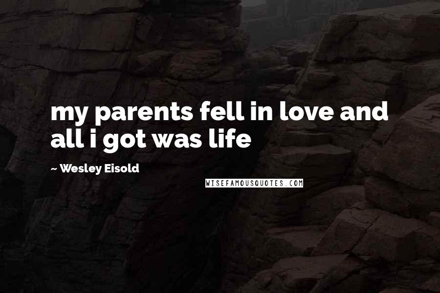 Wesley Eisold Quotes: my parents fell in love and all i got was life