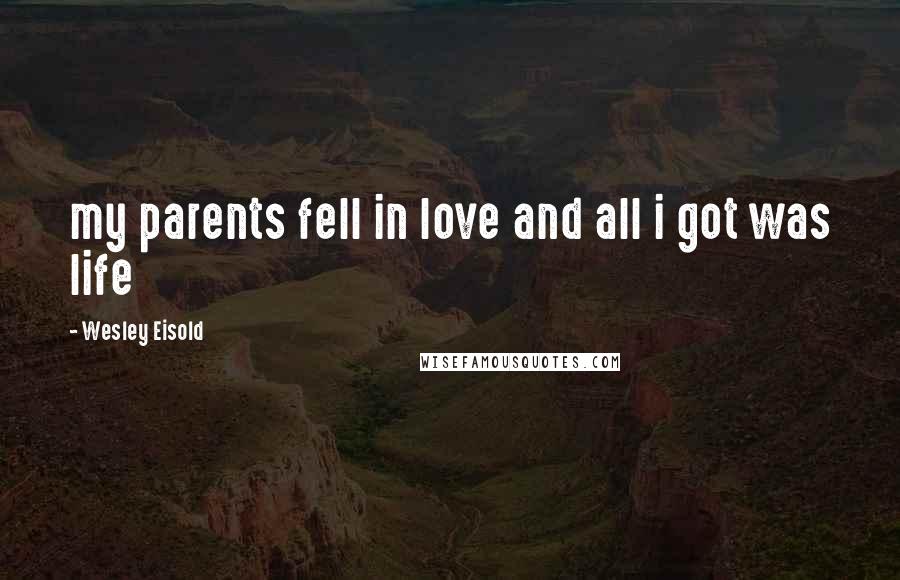 Wesley Eisold Quotes: my parents fell in love and all i got was life