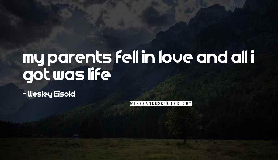 Wesley Eisold Quotes: my parents fell in love and all i got was life