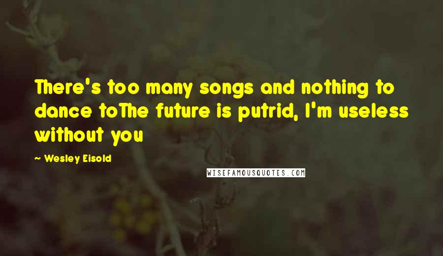 Wesley Eisold Quotes: There's too many songs and nothing to dance toThe future is putrid, I'm useless without you