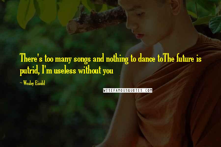 Wesley Eisold Quotes: There's too many songs and nothing to dance toThe future is putrid, I'm useless without you