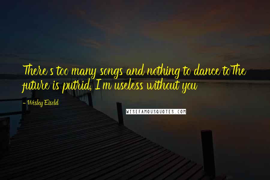 Wesley Eisold Quotes: There's too many songs and nothing to dance toThe future is putrid, I'm useless without you