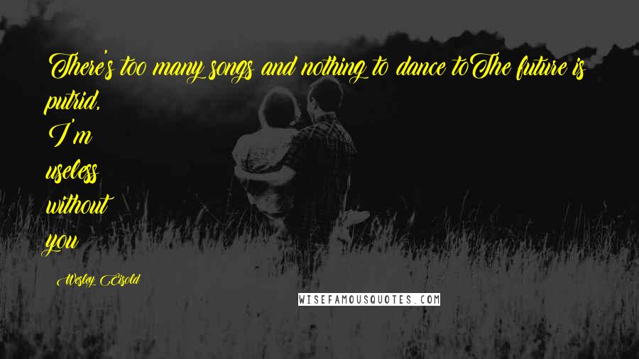 Wesley Eisold Quotes: There's too many songs and nothing to dance toThe future is putrid, I'm useless without you